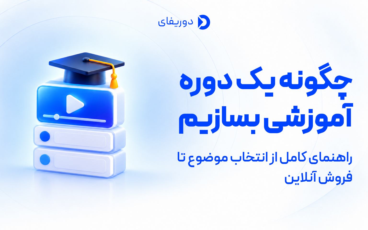 چگونه یک دوره آموزشی بسازیم؟ راهنمای کامل از انتخاب موضوع تا فروش آنلاین